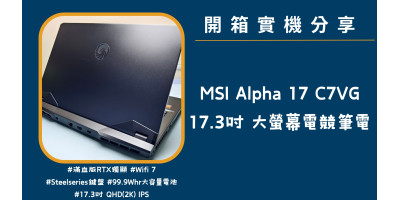 開箱實機分享『MSI Alpha 17 C7VG』17.3吋 大螢幕強效電競筆電