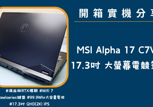 開箱實機分享『MSI Alpha 17 C7VG』17.3吋 大螢幕強效電競筆電